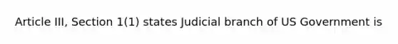 Article III, Section 1(1) states Judicial branch of US Government is