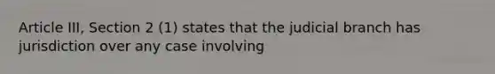 Article III, Section 2 (1) states that the judicial branch has jurisdiction over any case involving