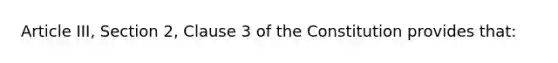 Article III, Section 2, Clause 3 of the Constitution provides that: