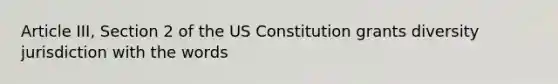 Article III, Section 2 of the US Constitution grants diversity jurisdiction with the words