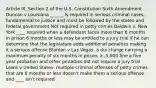 Article III, Section 2 of the U.S. Constitution Sixth Amendment Duncan v Louisiana ______ Is required in serious criminal cases, fundamental to justice and must be followed by the states and federal government Not required in petty crimes Baldwin v. New York ____ required when a defendant faces more than 6 months in prison 6 months or less may be entitled to a jury trial if he can determine that the legislature adds additional penalties making it a serious offense Blanton v Las Vegas- a dui charge carrying a maximum penalty of six months in prison, a ,5,000 fine a five year probation and other penalties did not require a jury trial Lewis v United States- multiple criminal offenses of petty crimes that are 6 months or less doesn't make them a serious offense and ____ isn't required