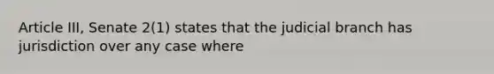 Article III, Senate 2(1) states that the judicial branch has jurisdiction over any case where