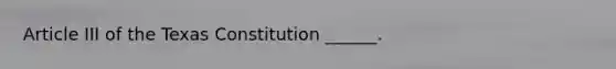 Article III of the Texas Constitution ______.