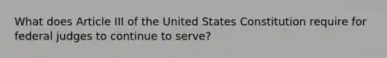 What does Article III of the United States Constitution require for federal judges to continue to serve?