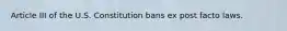 Article III of the U.S. Constitution bans ex post facto laws.