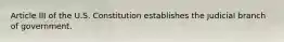 Article III of the U.S. Constitution establishes the judicial branch of government.