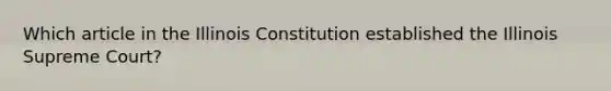 Which article in the Illinois Constitution established the Illinois Supreme Court?