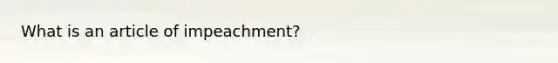 What is an article of impeachment?