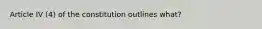 Article IV (4) of the constitution outlines what?