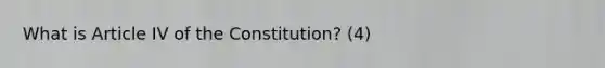 What is Article IV of the Constitution? (4)