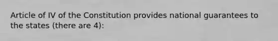 Article of IV of the Constitution provides national guarantees to the states (there are 4):