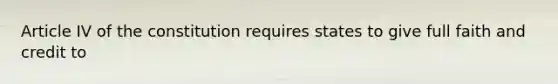 Article IV of the constitution requires states to give full faith and credit to