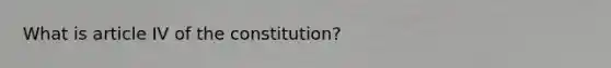 What is article IV of the constitution?