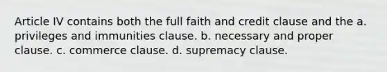 Article IV contains both the full faith and credit clause and the a. privileges and immunities clause. b. necessary and proper clause. c. commerce clause. d. supremacy clause.