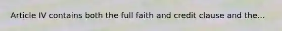 Article IV contains both the full faith and credit clause and the...