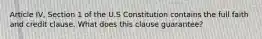 Article IV, Section 1 of the U.S Constitution contains the full faith and credit clause. What does this clause guarantee?