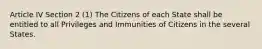 Article IV Section 2 (1) The Citizens of each State shall be entitled to all Privileges and Immunities of Citizens in the several States.