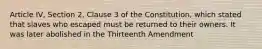 Article IV, Section 2, Clause 3 of the Constitution, which stated that slaves who escaped must be returned to their owners. It was later abolished in the Thirteenth Amendment