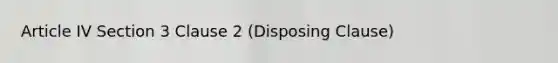 Article IV Section 3 Clause 2 (Disposing Clause)