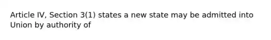 Article IV, Section 3(1) states a new state may be admitted into Union by authority of