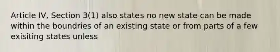 Article IV, Section 3(1) also states no new state can be made within the boundries of an existing state or from parts of a few exisiting states unless