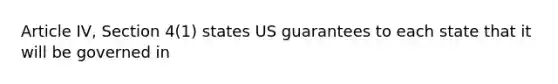 Article IV, Section 4(1) states US guarantees to each state that it will be governed in