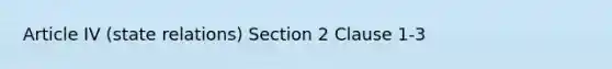 Article IV (state relations) Section 2 Clause 1-3