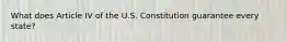 What does Article IV of the U.S. Constitution guarantee every state?