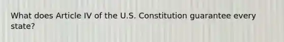 What does Article IV of the U.S. Constitution guarantee every state?