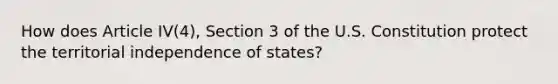 How does Article IV(4), Section 3 of the U.S. Constitution protect the territorial independence of states?