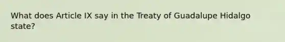 What does Article IX say in the Treaty of Guadalupe Hidalgo state?