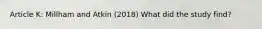 Article K: Millham and Atkin (2018) What did the study find?