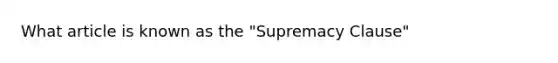 What article is known as the "Supremacy Clause"