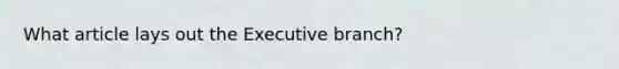 What article lays out <a href='https://www.questionai.com/knowledge/kBllUhZHhd-the-executive-branch' class='anchor-knowledge'>the executive branch</a>?