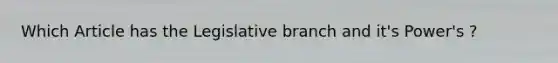 Which Article has the Legislative branch and it's Power's ?