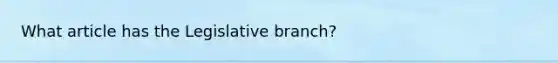 What article has the Legislative branch?