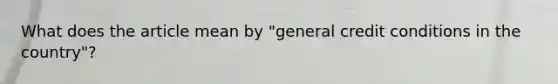 What does the article mean by "general credit conditions in the country"​?