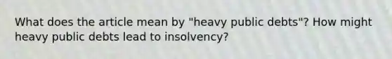 What does the article mean by​ "heavy public​ debts"? How might heavy public debts lead to​ insolvency?