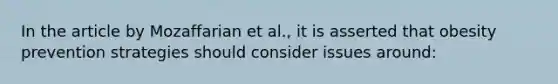 In the article by Mozaffarian et al., it is asserted that obesity prevention strategies should consider issues around: