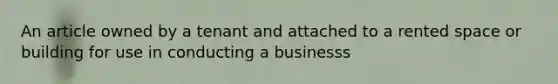 An article owned by a tenant and attached to a rented space or building for use in conducting a businesss