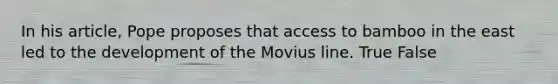 In his article, Pope proposes that access to bamboo in the east led to the development of the Movius line. True False