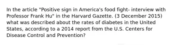 In the article "Positive sign in America's food fight- interview with Professor Frank Hu" in the Harvard Gazette. (3 December 2015) what was described about the rates of diabetes in the United States, according to a 2014 report from the U.S. Centers for Disease Control and Prevention?