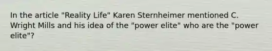 In the article "Reality Life" Karen Sternheimer mentioned C. Wright Mills and his idea of the "power elite" who are the "power elite"?