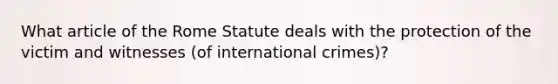 What article of the Rome Statute deals with the protection of the victim and witnesses (of international crimes)?