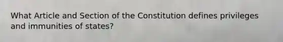 What Article and Section of the Constitution defines privileges and immunities of states?