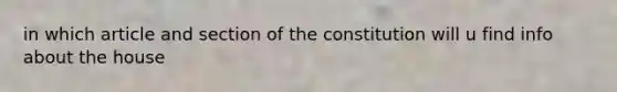 in which article and section of the constitution will u find info about the house