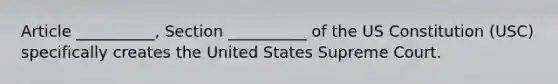 Article __________, Section __________ of the US Constitution (USC) specifically creates the United States Supreme Court.