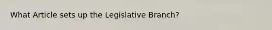 What Article sets up the Legislative Branch?