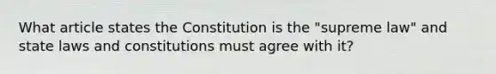 What article states the Constitution is the "supreme law" and state laws and constitutions must agree with it?