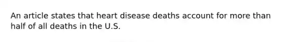 An article states that heart disease deaths account for more than half of all deaths in the U.S.